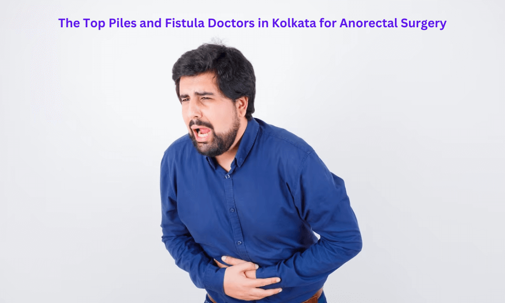 You are currently viewing The Top Piles and Fistula Doctors in Kolkata for Anorectal Surgery